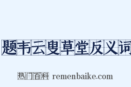题韦云叟草堂反义词是什么意思的图片